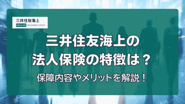 三井住友海上の法人保険の特徴は？保障内容やメリットを解説！