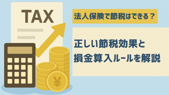 法人保険の節税効果とは？税制改正の変遷と最新の損金計上ルール