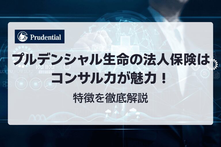 プルデンシャル生命の法人保険はコンサル力が魅力！特徴を徹底解説！