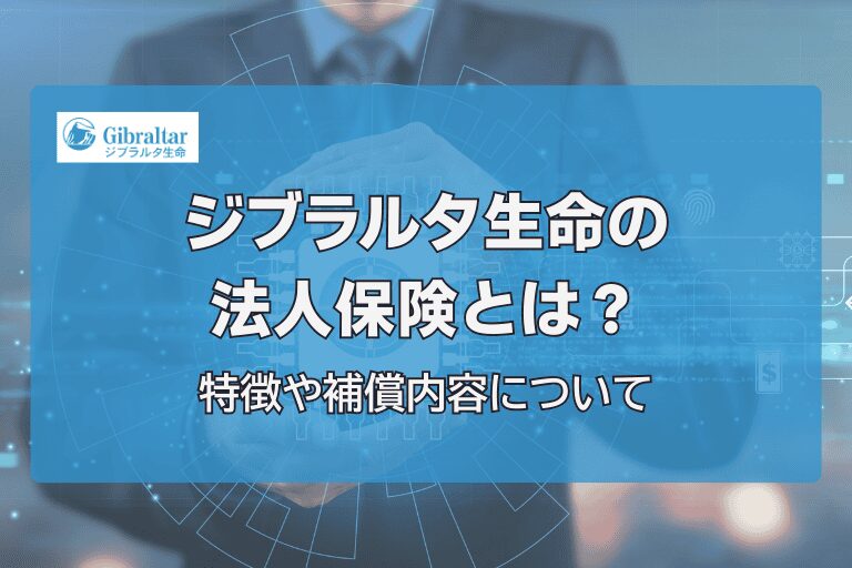 ジブラルタ生命の法人保険とは？特約や補償を詳しく解説