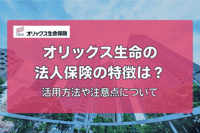 オリックス生命の法人保険の特徴は？活用方法や注意点について