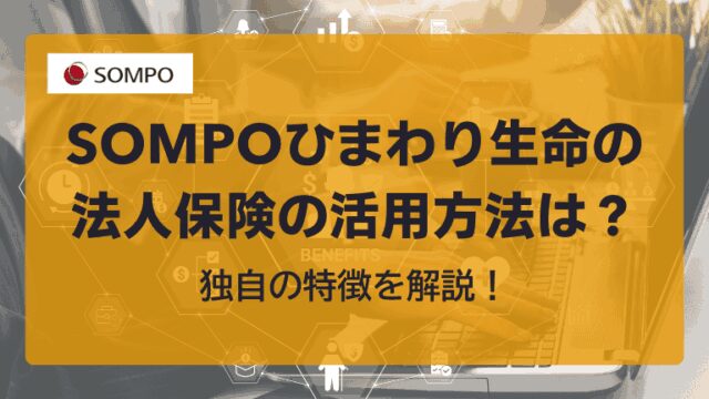 SOMPOひまわり生命の法人保険の活用方法は？独自の特徴を解説