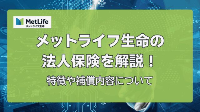 メットライフ生命の法人保険を解説！特徴や補償内容について