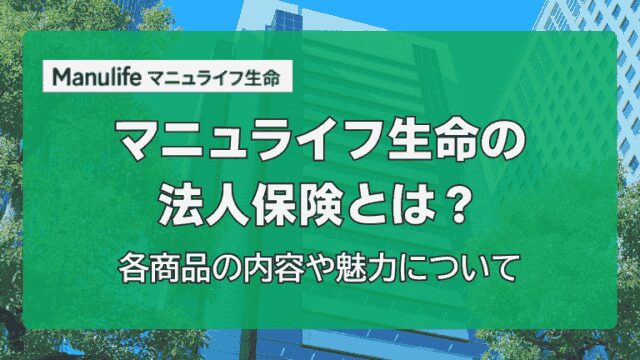 マニュライフ生命の法人保険とは？各商品の内容や魅力について