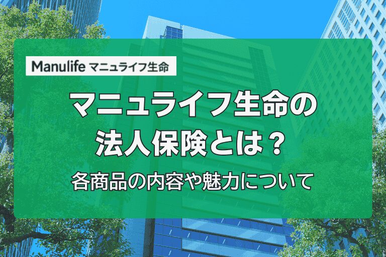 マニュライフ生命の法人保険とは？各商品の内容や魅力について