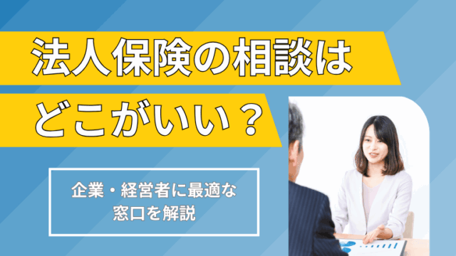 法人保険の相談はどこが安心？企業経営に役立つ窓口と活用方法