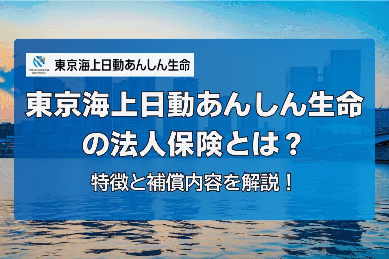 東京海上日動あんしん生命の法人保険とは?特徴と補償内容を解説!