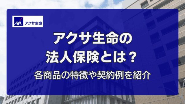 アクサ生命の法人保険とは？各商品の特徴や契約例を紹介