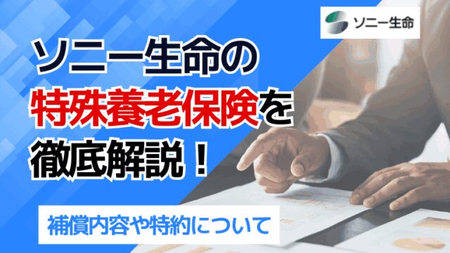 ソニー生命の特殊養老保険を徹底解説！補償内容や特約について
