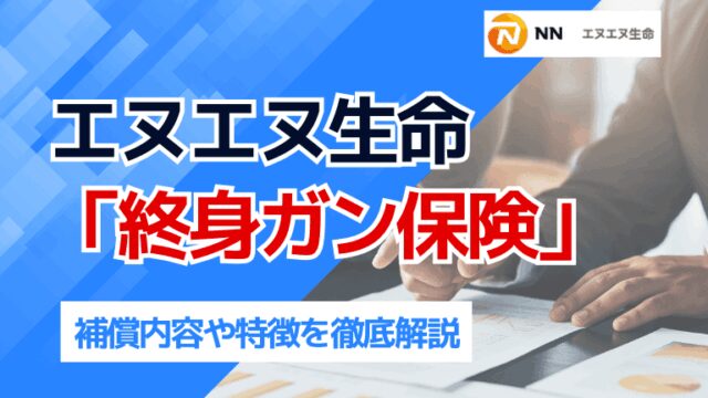 エヌエヌ生命「終身ガン保険」の補償内容や特徴を徹底解説