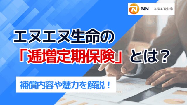エヌエヌ生命の「逓増定期保険」とは？補償内容や魅力を解説！