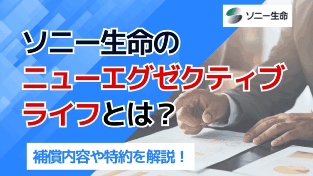 ソニー生命のニューエグゼクティブライフとは？補償内容や特約を解説！