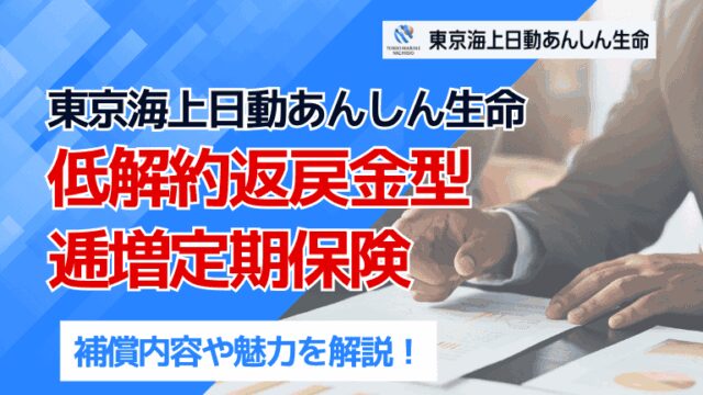 東京海上日動あんしん生命「低解約返戻金型逓増定期保険」の魅力を解説！