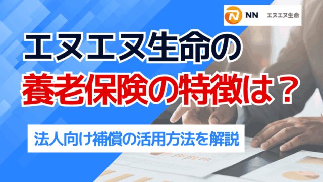 エヌエヌ生命の養老保険の特徴は？法人向け補償の活用方法を解説