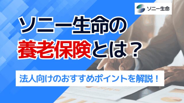 ソニー生命の養老保険とは？法人向けのおすすめポイントを解説！