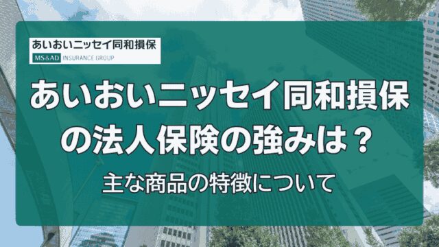 あいおいニッセイ同和損保の法人保険の強みは？主な商品の特徴について