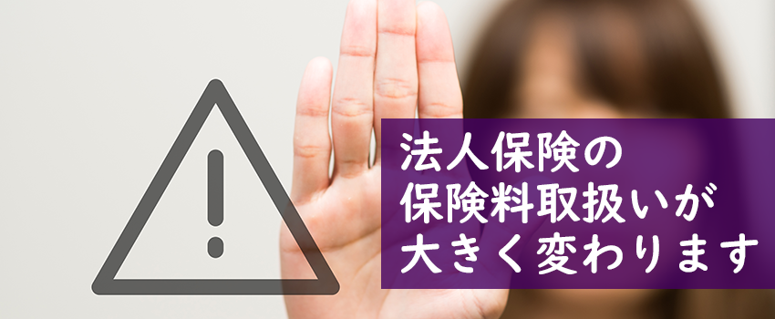 法人保険の保険料取扱いが大きく変わります
