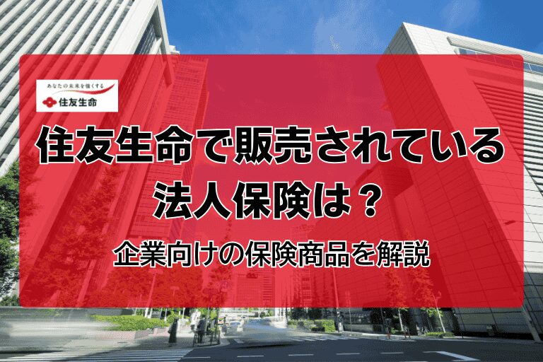 住友生命で販売されている法人保険は？企業向けの保険商品を解説