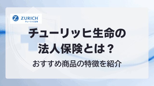 チューリッヒ生命の法人保険とは？おすすめ商品の特徴を紹介