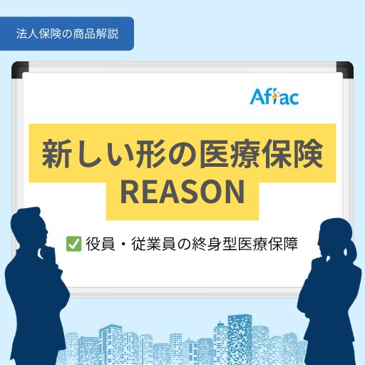 新しい形の医療保険REASON｜役員・従業員の終身型医療保障