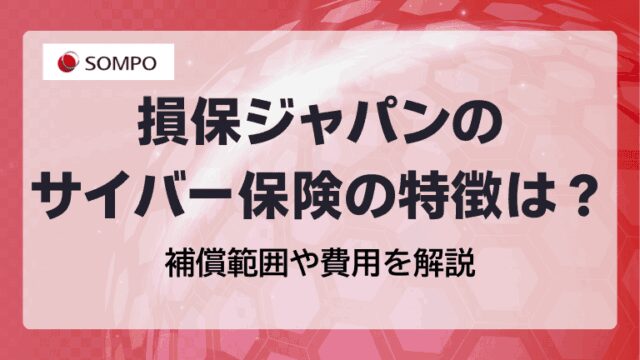 損保ジャパンのサイバー保険の特徴は?補償範囲や費用を解説