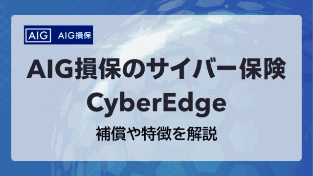 AIG損保のサイバー保険「CyberEdge」の補償や特徴を解説