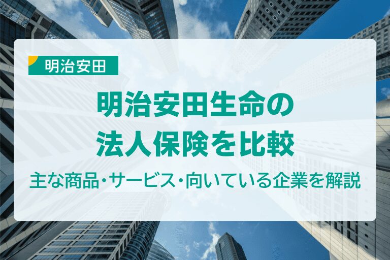 明治安田生命の法人保険を比較|主な商品・サービス・向いている企業を解説
