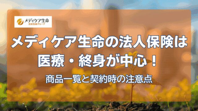 メディケア生命の法人保険は医療・終身が中心！商品一覧と契約時の注意点